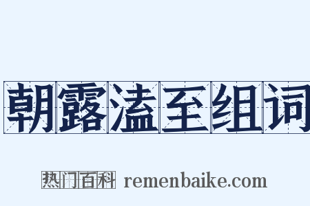 朝露溘至组词是什么意思的图片